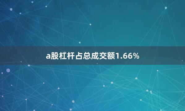 a股杠杆占总成交额1.66%