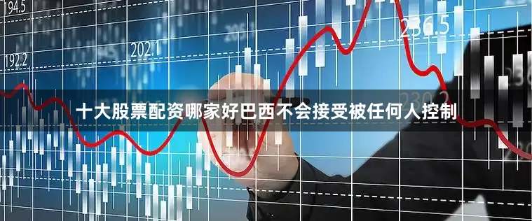十大股票配资哪家好巴西不会接受被任何人控制