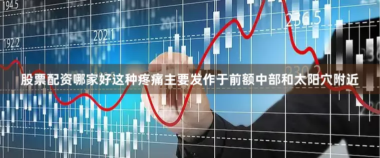 股票配资哪家好这种疼痛主要发作于前额中部和太阳穴附近