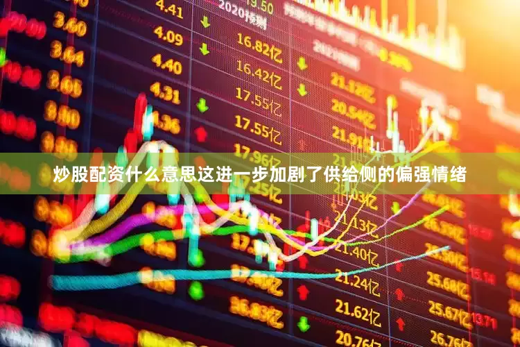 炒股配资什么意思这进一步加剧了供给侧的偏强情绪