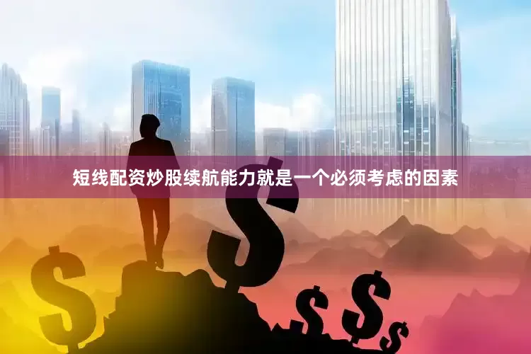 短线配资炒股续航能力就是一个必须考虑的因素