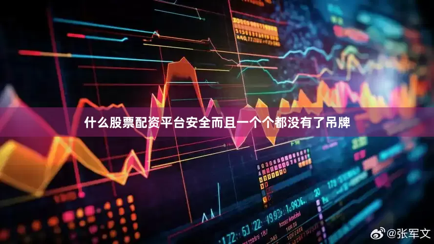 什么股票配资平台安全而且一个个都没有了吊牌