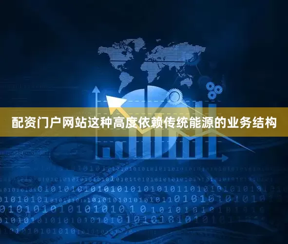 配资门户网站这种高度依赖传统能源的业务结构