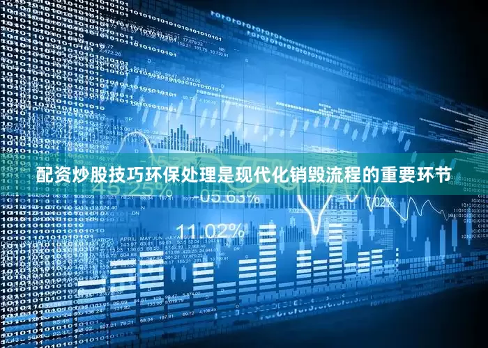 配资炒股技巧环保处理是现代化销毁流程的重要环节