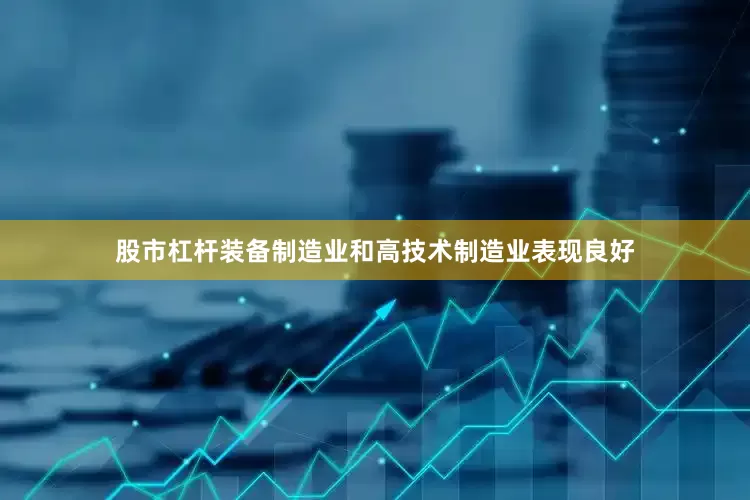 股市杠杆装备制造业和高技术制造业表现良好